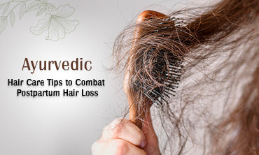 Ayurvedic Hair Care Tips to combat Postpartum Hair Loss
